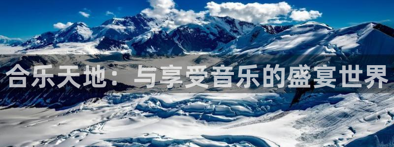 壹号app官方登录入口下载：合乐天地：与享受音乐的盛宴世界